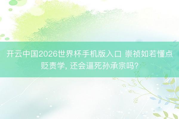 开云中国2026世界杯手机版入口 崇祯如若懂点贬责学， 还会逼死孙承宗吗?