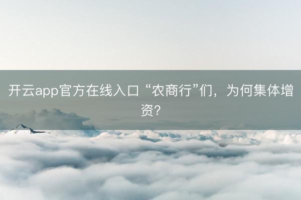 开云app官方在线入口 “农商行”们，为何集体增资？