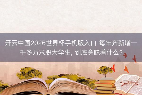 开云中国2026世界杯手机版入口 每年齐新增一千多万求职大学生， 到底意味着什么?