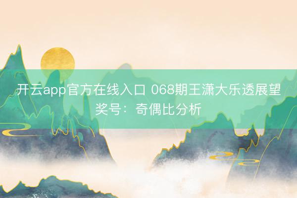 开云app官方在线入口 068期王潇大乐透展望奖号：奇偶比分析