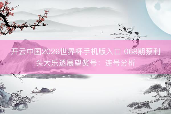 开云中国2026世界杯手机版入口 068期蔡利头大乐透展望奖号：连号分析