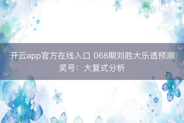 开云app官方在线入口 068期刘胜大乐透预测奖号：大复式分析