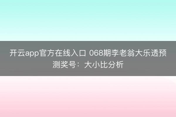 开云app官方在线入口 068期李老翁大乐透预测奖号：大小比分析