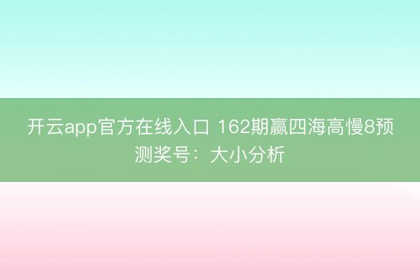 开云app官方在线入口 162期赢四海高慢8预测奖号：大小分析