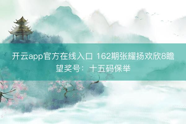 开云app官方在线入口 162期张耀扬欢欣8瞻望奖号：十五码保举