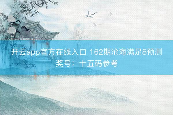 开云app官方在线入口 162期沧海满足8预测奖号：十五码参考