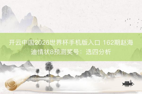 开云中国2026世界杯手机版入口 162期赵海迪情状8预测奖号：选四分析